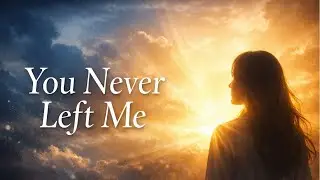 You Never Left Me | Emotional Christian Worship Song for Healing & Trust