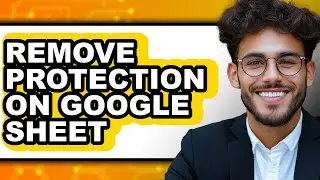 How to Remove Protection on Google Sheet (updated)