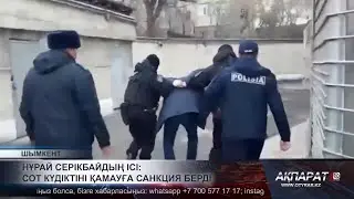 Нұрай Серікбайдың ісі сот күдіктіні қамауға санкция берді