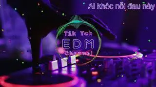 Tik Tok-Ai Kh&oacute;c Nỗi Đau N&agrave;y | EDM Channel |