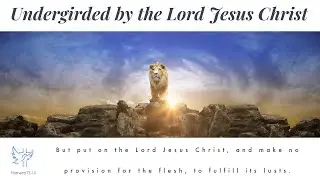 UNDERGIRDED BY THE LORD JESUS CHRIST Part 1