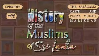 Ep 8: The Salagama Caste and Periya Mudali Marikkar | History of the Muslims of Sri Lanka
