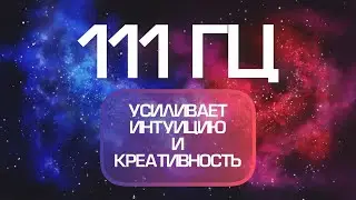 111 ГЦ ✧ ЧАСТОТА УСИЛИВАЕТ ИНТУИЦИЮ И ТВОРЧЕСКИЕ СПОСОБНОСТИ ✧ УБИРАЕТ СТРАХИ И НЕГАТИВНЫЙ ОПЫТ