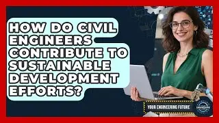 How Do Civil Engineers Contribute to Sustainable Development Efforts? - Your Engineering Future
