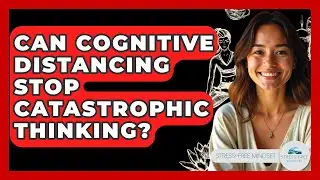 Can Cognitive Distancing Stop Catastrophic Thinking? - Stress Free Mindset