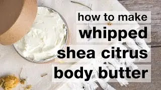 How to Make DIY Whipped Shea Citrus Body Butter