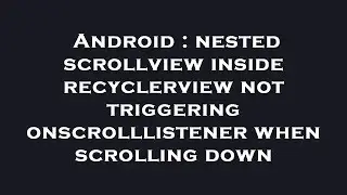 Android : nested scrollview inside recyclerview not triggering onscrolllistener when scrolling down
