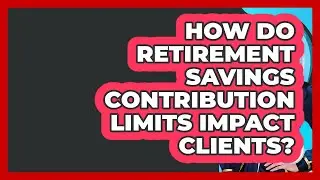 How Do Retirement Savings Contribution Limits Impact Clients? - Wealth Advisor Success Hub