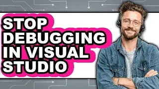 How to Stop Debugging in Visual Studio (full Guide)