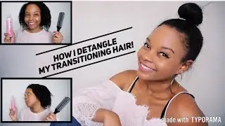 HOW I DETANGLE MY TRANSITIONING HAIR ! (14/15 Months post relaxer)