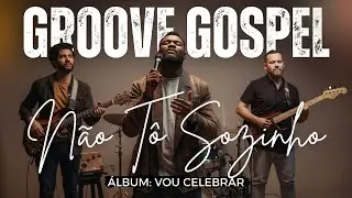 Groove Gospel Music | Louvor com Groove – MÚSICA: NÃO TÔ SOZINHO