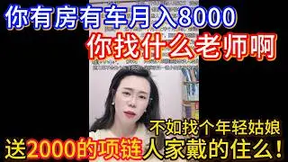 别遭罪！你34了有房有车有8,000块钱工作，你找什么老师啊，你在你们小县城随便找二十五六的一个月挣三四千的小姑娘干啥都行！