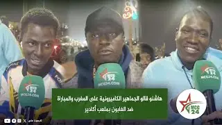 هاشنو قالو الجماهير الكاميرونية على المغرب والمباراة ضد الغابون بملعب أكادير