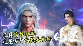 仙逆217集抢先看：古族篇开启，王林前往古神家族，一眼吓退九星古神