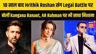 10 साल बाद Hrithik Roshan संग Legal Battle पर बोलीं Kangana Ranaut, AR Rahman पर भी साधा निशाना|N18V