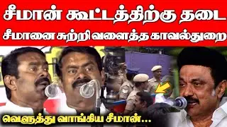 சீமானை சுற்றி வளைத்த காவல்துறை...