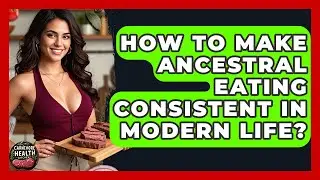 How To Make Ancestral Eating Consistent In Modern Life? - Carnivore Health Kitchen