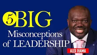 Five Misconceptions of Leadership by Alex Ihama