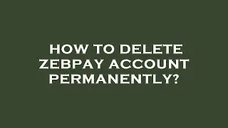 How to delete zebpay account permanently?