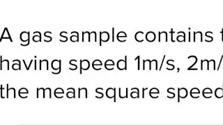 A gas sample contains three molecules each having speed 1m/s, 2m/s and 3m/s. The mean square speed..