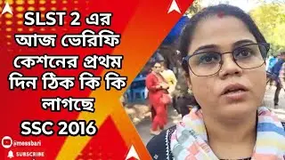ssc 2016 case update : SLST 2 এর আজ ভেরিফিকেশনের প্রথম দিন ঠিক কি কি লাগছে