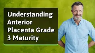 Understanding Anterior Placenta Grade 3 Maturity