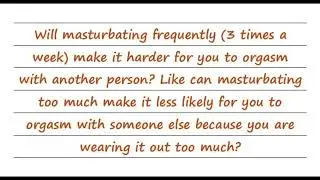 Will Masturbating Frequently Make It Harder For You To Orgasm With Another Person?