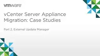vCenter Server Appliance Migration - Module 3: Case Studies (Part 2) Case 1: External Update Manager