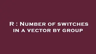 R : Number of switches in a vector by group