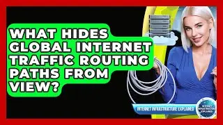 What Hides Global Internet Traffic Routing Paths From View? - Internet Infrastructure Explained
