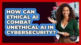How Can Ethical AI Combat Unethical AI In Cybersecurity? - The Ethical Compass