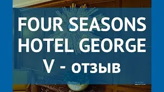 FOUR SEASONS HOTEL GEORGE V 5* Париж отзывы &ndash; отель ФОР СИЗОНС ХОТЕЛ ДЖОРДЖ ВИ 5* Париж отзывы видео