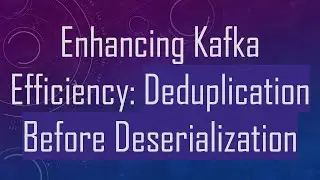 Enhancing Kafka Efficiency: Deduplication Before Deserialization