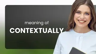 Contextually &bull; CONTEXTUALLY definition