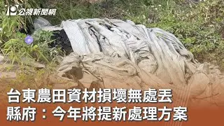 台東農田資材損壞無處丟 縣府：今年將提新處理方案｜20260128 公視午間新聞