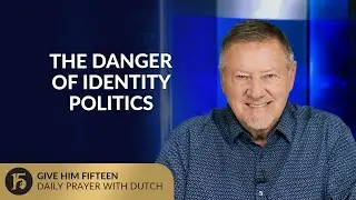 The Danger of Identity Politics | Give Him 15: Daily Prayer with Dutch | September 12, 2025