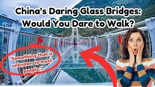 China&rsquo;s Daring Glass Bridges: Would You Dare to Walk?