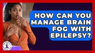 How Can You Manage Brain Fog With Epilepsy? - Epilepsy Wellness Hub