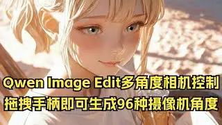 🔥Qwen Image Edit多角度相机控制：拖拽手柄即可生成96种摄像机角度！