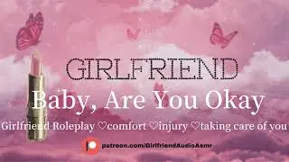 Baby, Are You Okay? [Girlfriend Roleplay][Comfort][Injury][Taking Care of You][F4A] ASMR