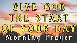 Always Give God The Start Of Your Day | Blessed Morning Prayer