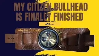 My Citizen Bullhead 8110 is finally finished! And why I'm an idiot!