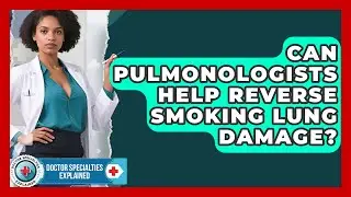 Can Pulmonologists Help Reverse Smoking Lung Damage? - Doctor Specialties Explained