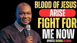 BLOOD OF JESUS ARISE AND FIGHT FOR ME NOW | APOSTLE JOSHUA SELMAN