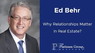 Why Relationships Matter In Real Estate | Ed Behr | The Platinum Group