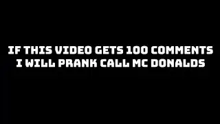 If this video gets 100 comments I&rsquo;ll prank call McDonald&rsquo;s￼