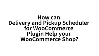 How Delivery and Pickup Scheduler for WooCommerce Plugin can help your WooCommerce Shop?
