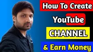 How To Create A YouTube channel And Earn Money (Step By Step) | How to Create A YouTube Channel