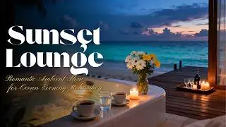 🎵 Luxury Sunset Lounge 2025 | Romantic Ambient Flow for Ocean Evening Relaxation