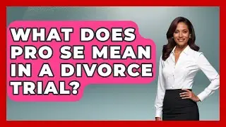 What Does Pro Se Mean In A Divorce Trial? | Get Divorce Answers